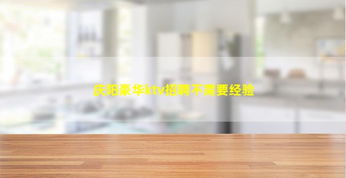 庆阳豪华ktv招聘不需要经验